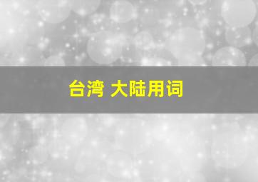 台湾 大陆用词